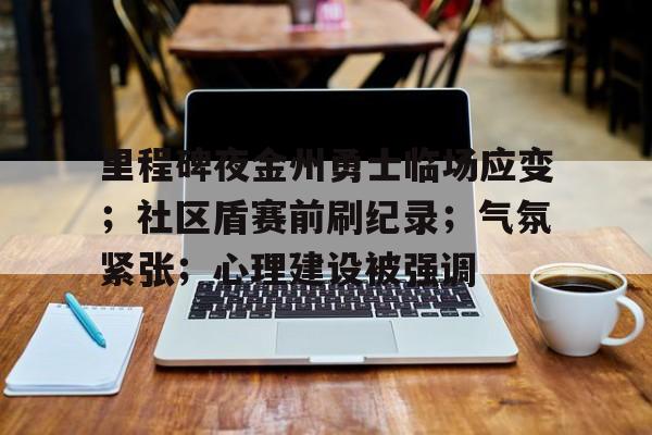 九游客服-关于里程碑夜金州勇士临场应变；社区盾赛前刷纪录；气氛紧张；心理建设被强调的信息